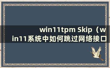 win11tpm Skip（win11系统中如何跳过网络接口）